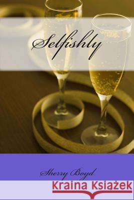 Selfishly Sherry Boyd 9781511947534 Createspace