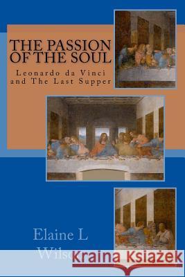 The Passion of the Soul: The Last Supper by Leonardo da Vinci Wilson, Elaine L. 9781511949279 Createspace