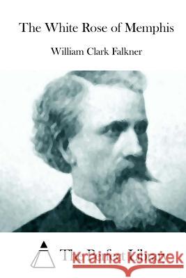 The White Rose of Memphis William Clark Falkner The Perfect Library 9781511949408 Createspace