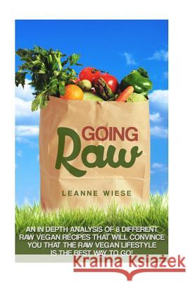 Going Raw: An In-Depth Analysis of 8 Different Raw Vegan Recipes That Will Convince You That The Raw Vegan Lifestyle is The Best Mayo, John 9781511949583 Createspace