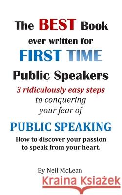 The Best Book Ever Written for First Time Public Speakers: 3 Ridiculously Easy Steps to conquering your fear of Public Speaking Neil Malcolm McLean 9781511952798 Createspace Independent Publishing Platform
