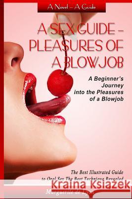 A Sex Guide - Pleasures of a Blowjob: A Beginner's Journey into the Pleasures of Oral Sex - The Best Illustrated Guide The Best Techniques De Lyon, Marguerite 9781511953894