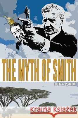 The Myth of Smith: Rhodesia Revealed Douglas Schorr Milton Schorr 9781511954341 Createspace