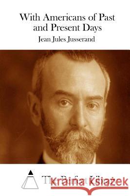 With Americans of Past and Present Days Jean Jules Jusserand The Perfect Library 9781511954747