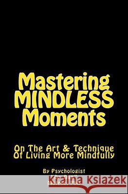 Mastering MINDLESS Moments: On The Art & Technique Of Living More Mindfully Matzke Phd, Dan 9781511955652 Createspace