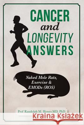 Cancer and Longevity Answers: Naked Mole Rats, Exercise & EMODs (ROS) Howes MD, Phd Randolph M. 9781511956529 Createspace
