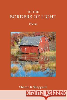 To The Borders of Light Sheppard, Sharon K. 9781511957205 Createspace