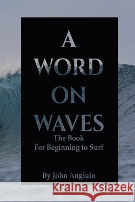A Word On Waves: the Book for Beginning to Surf Angiulo, John 9781511957236 Createspace