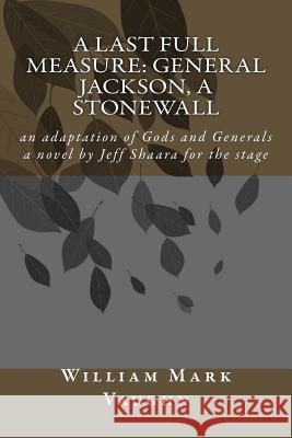 A Last Full Measure: General Jackson, a stonewall: an adaptation of Gods and Generals a novel by Jeff Shaara Vaughn, William Mark 9781511957335 Createspace