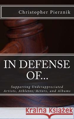 In Defense Of...: Supporting Underappreciated Artists, Athletes, Actors, and Albums Christopher Pierznik 9781511957977 Createspace