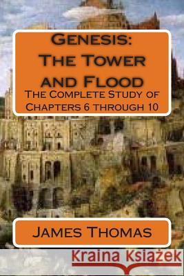 Genesis: The Tower and Flood: The Complete Study of Chapters 6 through 10 Thomas, James E. 9781511958011 Createspace