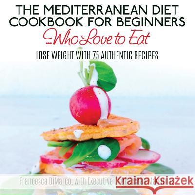 The Mediterranean Diet Cookbook for Beginners...Who Love to Eat: Lose Weight with 75 Authentic Recipes Francesca DiMarco Kostas Magoulas 9781511958103 Createspace