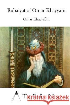 Rubaiyat of Omar Khayyam Omar Khayyam The Perfect Library 9781511958240 Createspace