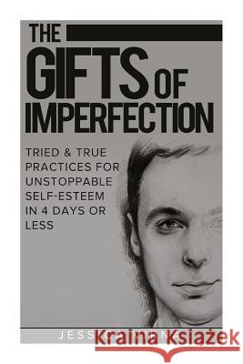 The Gifts of Imperfection: Self Esteem- Start Pursuing the Life You really Want, Tried and True Practices for Unstoppable Self Esteem in 4 Days o Virna, Jessica 9781511958899
