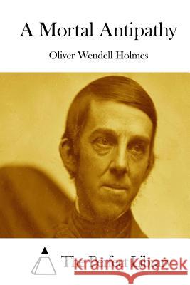 A Mortal Antipathy Oliver Wendell Holmes The Perfect Library 9781511959711 Createspace