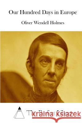 Our Hundred Days in Europe Oliver Wendell Holmes The Perfect Library 9781511960304 Createspace