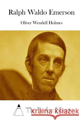 Ralph Waldo Emerson Oliver Wendell Holmes The Perfect Library 9781511961707 Createspace