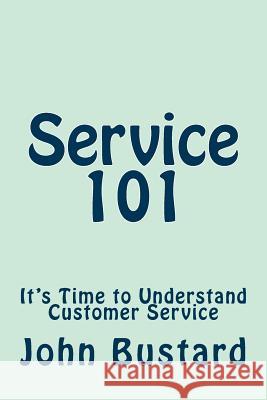 Service 101: It's Time to Understand Customer Service John L. Bustard 9781511962667