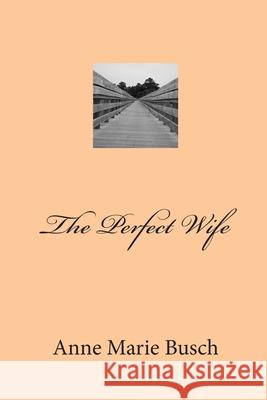 The Perfect Wife Anne Marie Busch 9781511962971