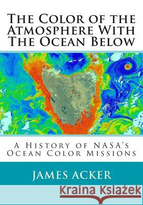 The Color of the Atmosphere With The Ocean Below: A History of NASA's Ocean Color Missions Acker, James G. 9781511963114 Createspace