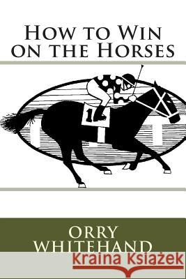 How to Win on the Horses Orry Whitehand 9781511964807 Createspace