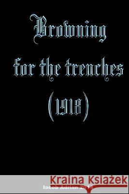 Browning for the trenches (1918) Adrian, Iacob 9781511964975 Createspace