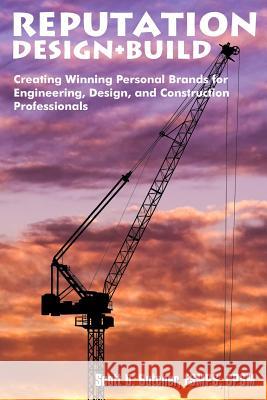 Reputation Design+Build: Creating Winning Personal Brands for Engineering, Design, and Construction Professionals Butcher, Scott D. 9781511966153