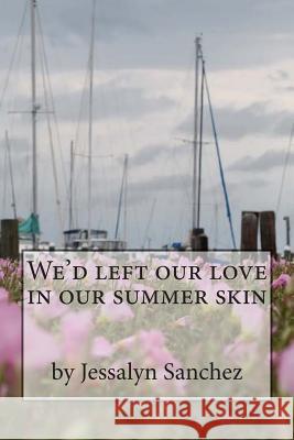 We'd left our love in our summer skin Sanchez, Jessalyn M. 9781511969284 Createspace