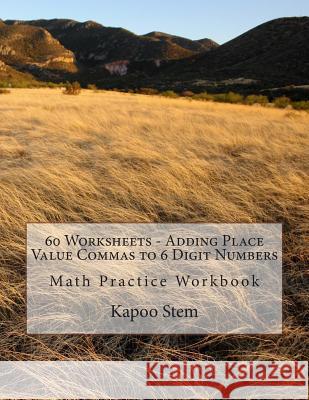 60 Worksheets - Adding Place Value Commas to 6 Digit Numbers: Math Practice Workbook Kapoo Stem 9781511969604 Createspace