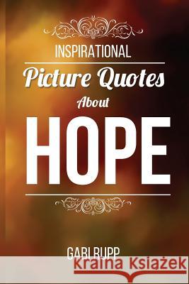 Hope Quotes: Inspirational Picture Quotes about Hope Gabi Rupp 9781511970594 Createspace Independent Publishing Platform