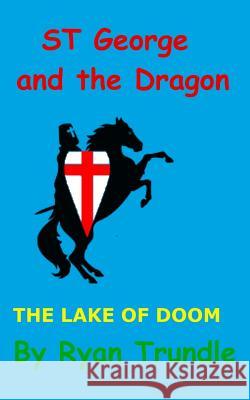 St George and the Dragon - The lake of doom Trundle, Ryan 9781511971072 Createspace Independent Publishing Platform