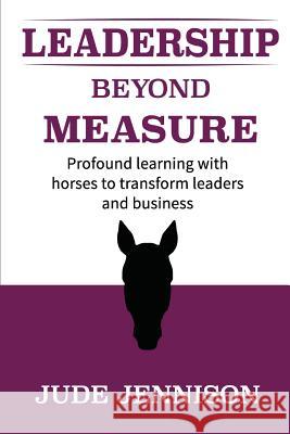 Leadership Beyond Measure: Profound learning with horses to transform leaders and business Jennison, Jude 9781511971560 Createspace