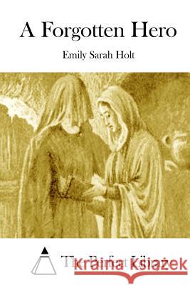 A Forgotten Hero Emily Sarah Holt The Perfect Library 9781511971591 Createspace