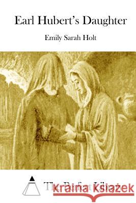 Earl Hubert's Daughter Emily Sarah Holt The Perfect Library 9781511971799 Createspace