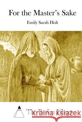 For the Master's Sake Emily Sarah Holt The Perfect Library 9781511971973 Createspace