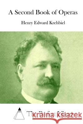 A Second Book of Operas Henry Edward Krehbiel The Perfect Library 9781511972116 Createspace