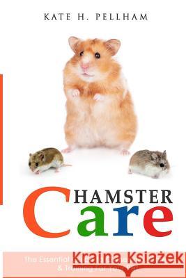 Hamster Care: The Essential Guide to Ownership, Care, & Training For Your Pet Pellham, Kate H. 9781511972406 Createspace Independent Publishing Platform