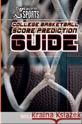 College Basketball Score Prediction Guide William O. Hal Andrew Batson 9781511972567