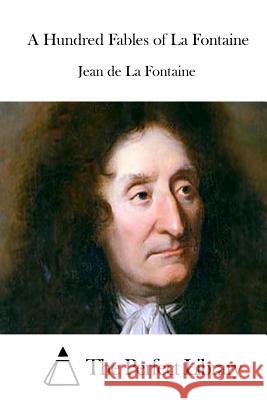 A Hundred Fables of La Fontaine Jean De L The Perfect Library 9781511972932 Createspace