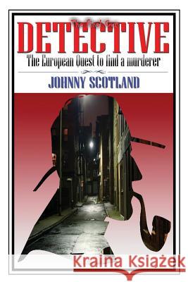 Detective: The European Quest to Find a Murderer Johnny Scotland 9781511974288 Createspace