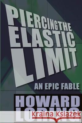 Piercing the Elastic Limit - An Epic Fable Howard Loring 9781511974561