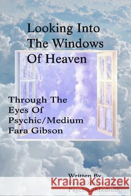 Looking Into The Windows Of Heaven: Through The Eyes Of Psychic Medium Fara Gibson Gibson, Fara 9781511974691 Createspace