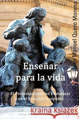 Enseñar para la vida: El protestantismo en Pestalozzi y en el krausismo español Quero Moreno, Juan Manuel 9781511975223