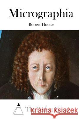 Micrographia Robert Hooke The Perfect Library 9781511975728 Createspace
