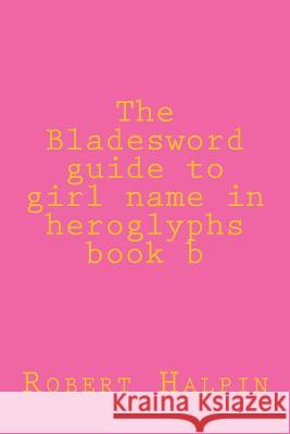 The Bladesword guide to girl name in heroglyphs book b Halpin, Robert Anthony 9781511975810 Createspace