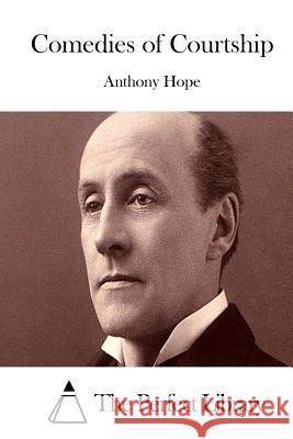 Comedies of Courtship Anthony Hope The Perfect Library 9781511977104 Createspace