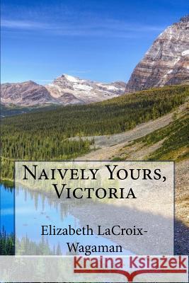 Naively Yours, Victoria Elizabeth LaCroix-Wagaman 9781511977142 Createspace