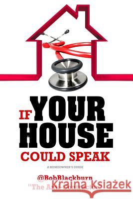 If Your House Could Speak: A Homeowners Guide to EXTERIOR Maintenance Blackburn, Bob 9781511977999 Createspace