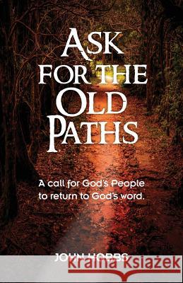 Ask for the Old Paths: A call for God's people to return to God's word Hobbs Jr, John Carlton 9781511978026