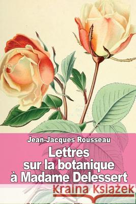 Lettres sur la botanique: à Madame Delessert Rousseau, Jean-Jacques 9781511978118 Createspace